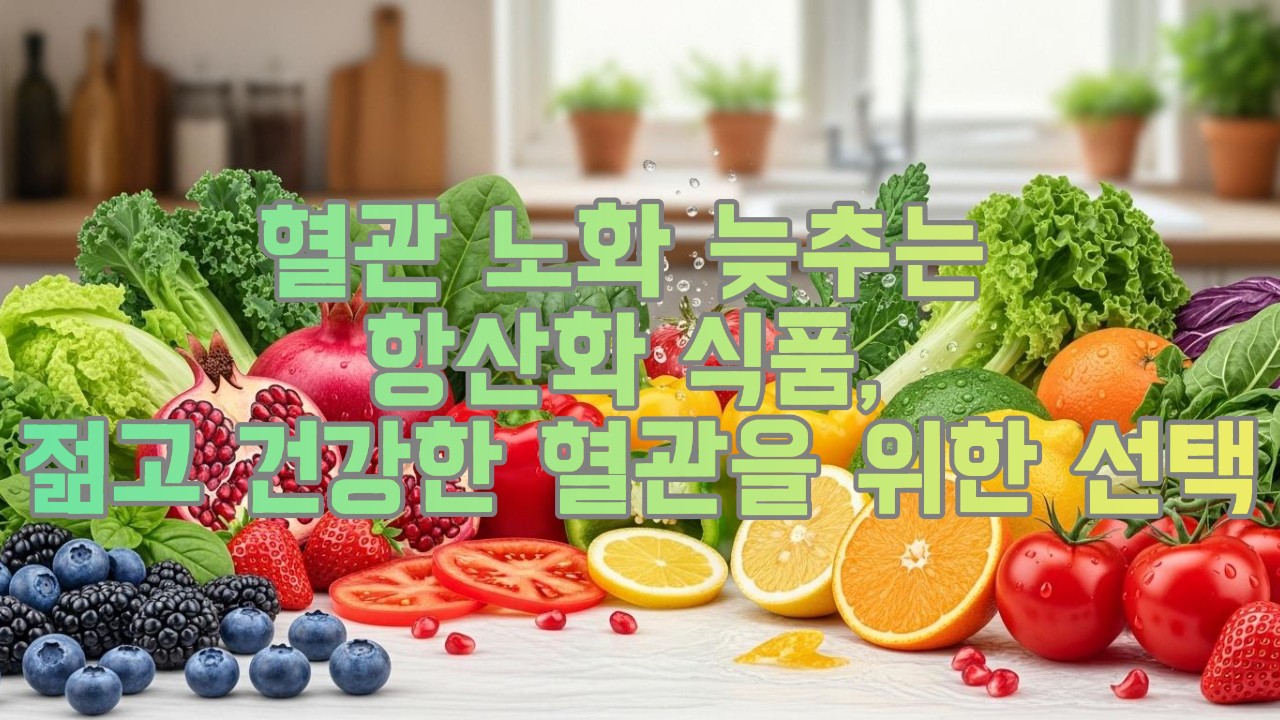 혈관 노화 늦추는 항산화 식품, 젊고 건강한 혈관을 위한 선택!