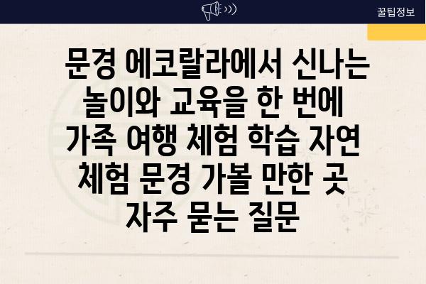  문경 에코랄라에서 신나는 놀이와 교육을 한 번에  가족 여행 체험 학습 자연 체험 문경 가볼 만한 곳 자주 묻는 질문