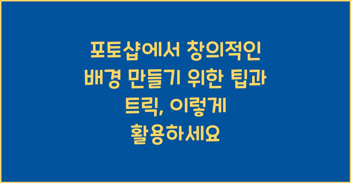 포토샵에서 창의적인 배경 만들기 위한 팁과 트릭