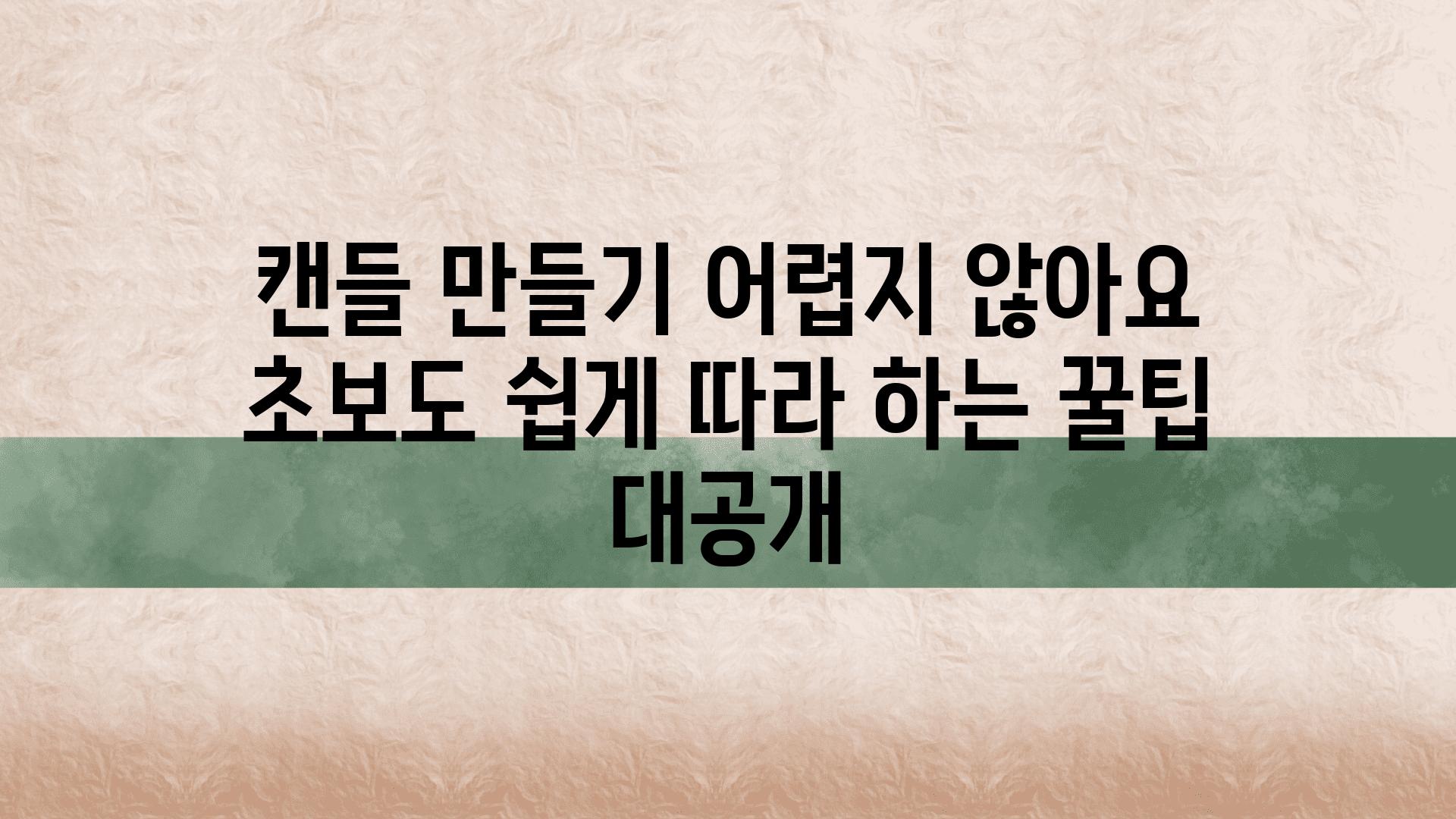 캔들 만들기 어렵지 않아요 초보도 쉽게 따라 하는 꿀팁 대공개