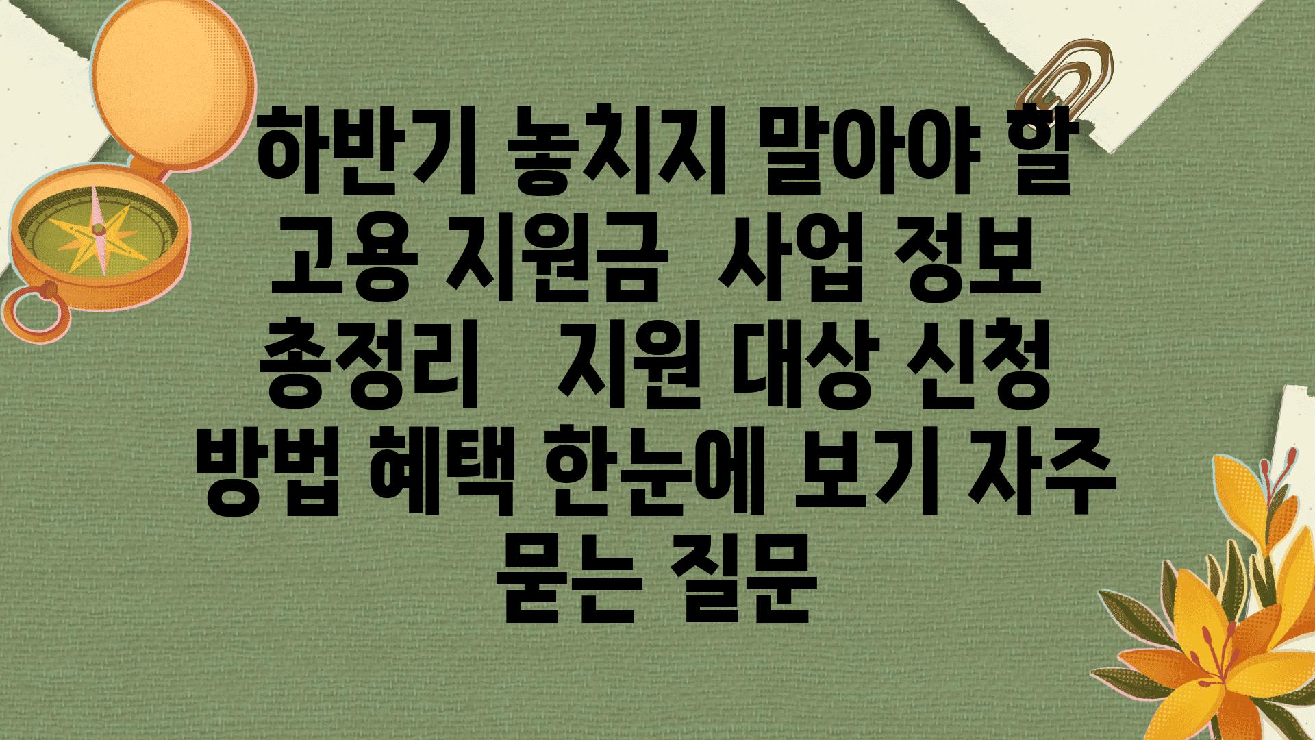  하반기 놓치지 말아야 할 고용 지원금  사업 정보 총정리   지원 대상 신청 방법 혜택 한눈에 보기 자주 묻는 질문