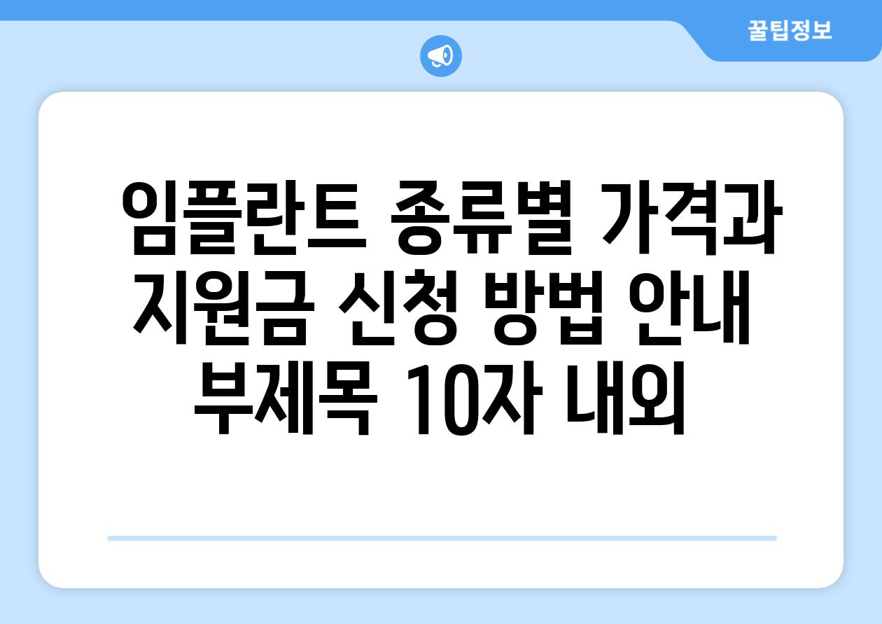 ## 임플란트 종류별 가격과 지원금 신청 방법 안내 부제목 (10자 내외)