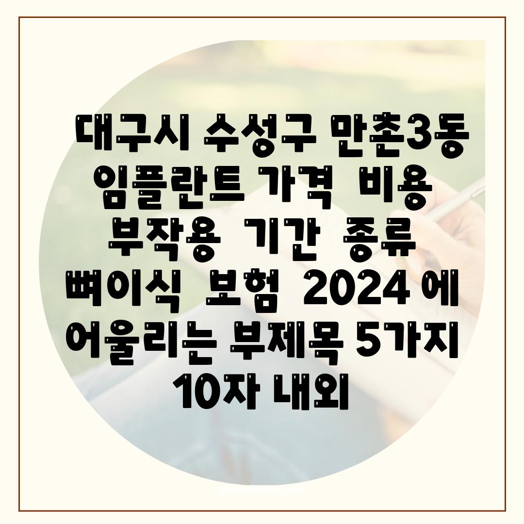 ##  대구시 수성구 만촌3동 임플란트 가격 | 비용 | 부작용 | 기간 | 종류 | 뼈이식 | 보험 | 2024 에 어울리는 부제목 5가지 (10자 내외)