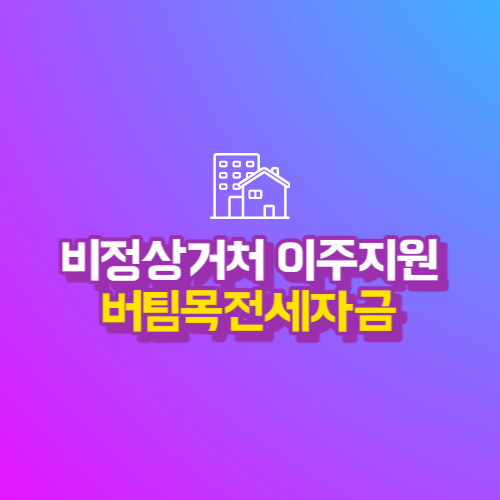  비정상거처 이주지원 버팀목전세자금 - 주거취약계층을 지원해드려요.