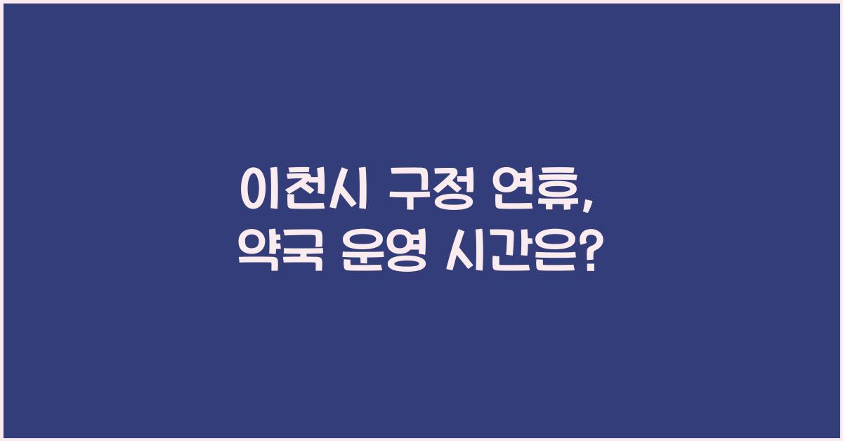 이천시 구정 연휴, 당직 약국과 운영 시간 안내