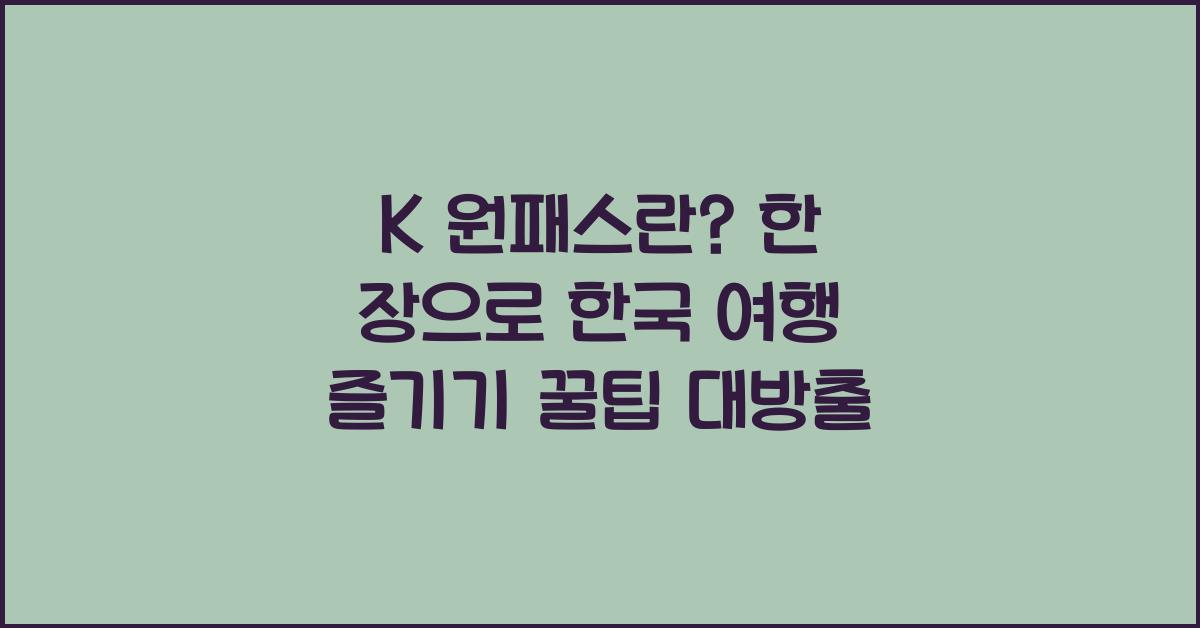K 원패스란? 한 장으로 즐기는 한국 여행의 모든 것