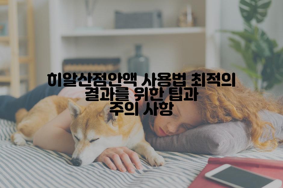 히알산점안액 사용법 최적의 결과를 위한 팁과 주의 사항