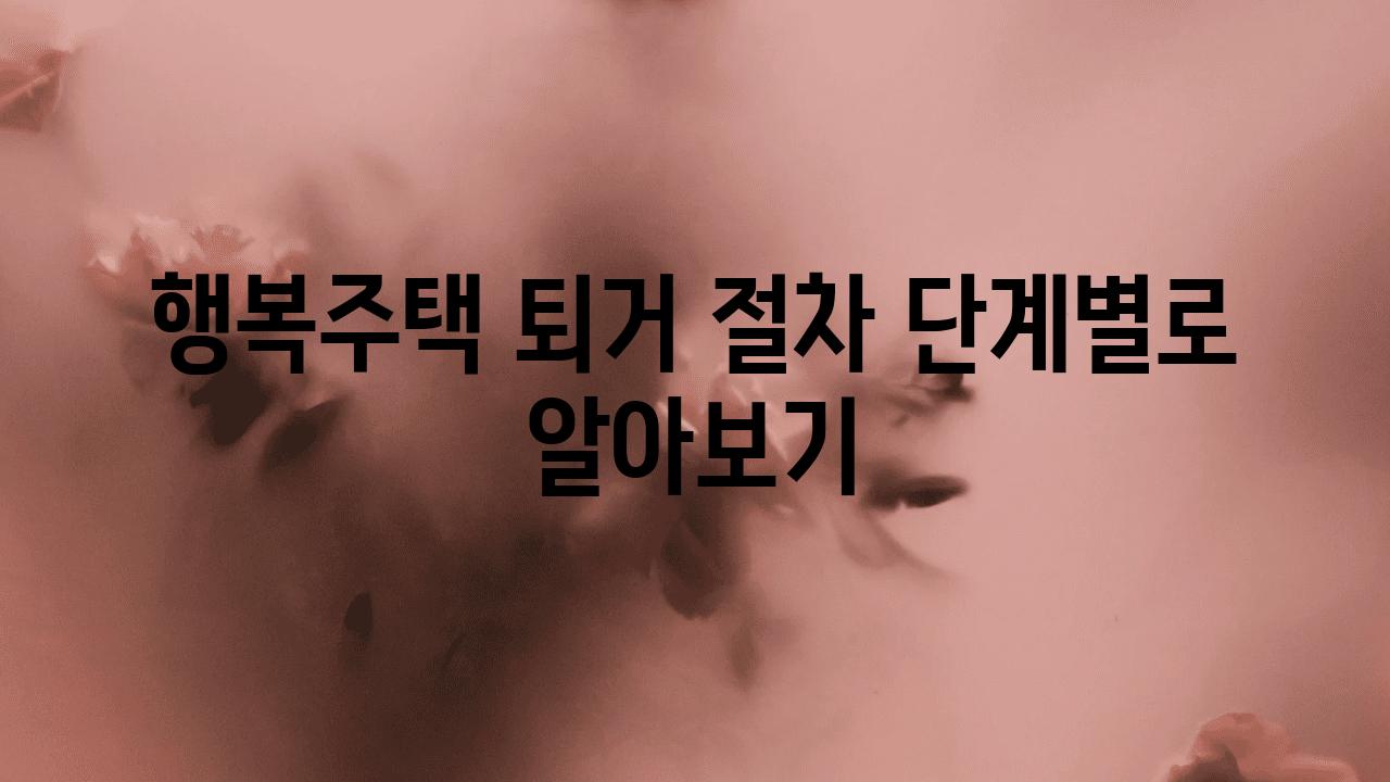 행복주택 퇴거 절차 단계별로 알아보기