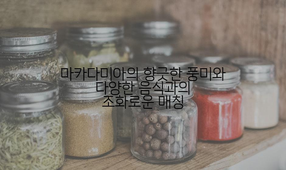 마카다미아의 향긋한 풍미와 다양한 음식과의 조화로운 매칭