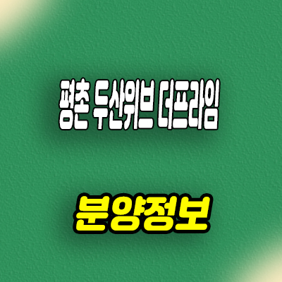  평촌 두산위브 더프라임 미분양아파트 줍줍 분양가 잔여호실 선착순 동호지정 문의