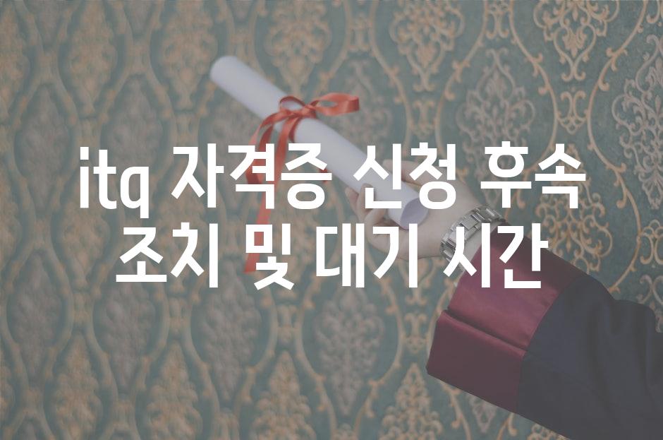 itq 자격증 신청 후속 조치 및 대기 시간