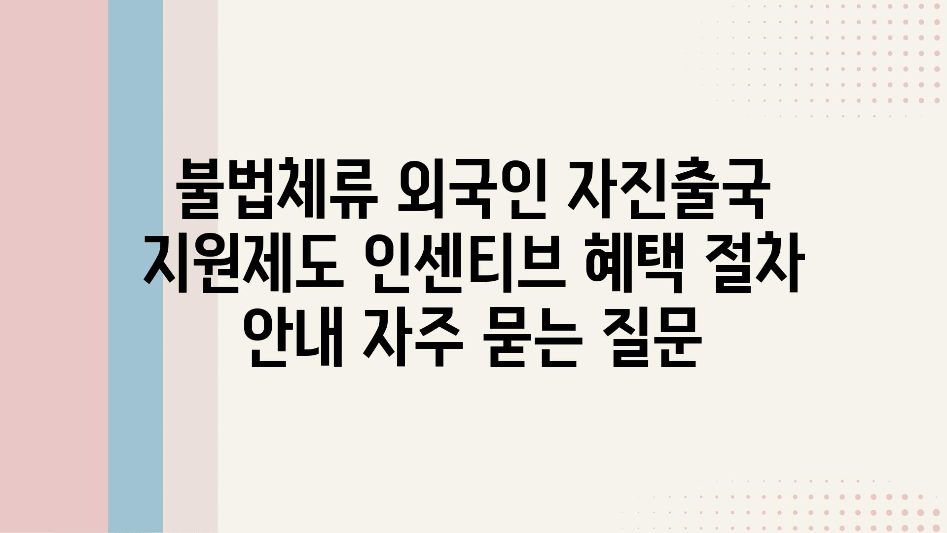 불법체류 외국인 자진출국 지원제도| 인센티브, 혜택, 절차 안내