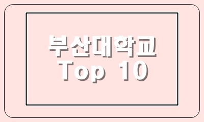  부산대 학과 순위 Top 10 논술전형, 학생부종합, 수능전형