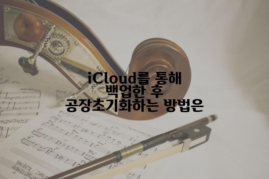 iCloud를 통해 백업한 후 공장초기화하는 방법은