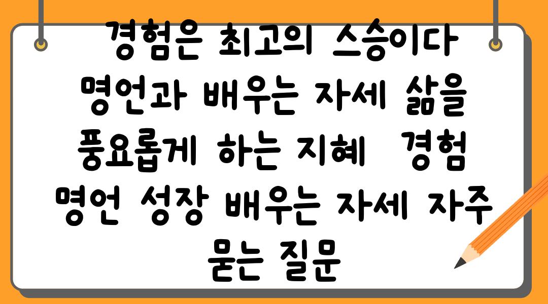  경험은 최고의 스승이다 명언과 배우는 자세 삶을 풍요롭게 하는 지혜  경험 명언 성장 배우는 자세 자주 묻는 질문