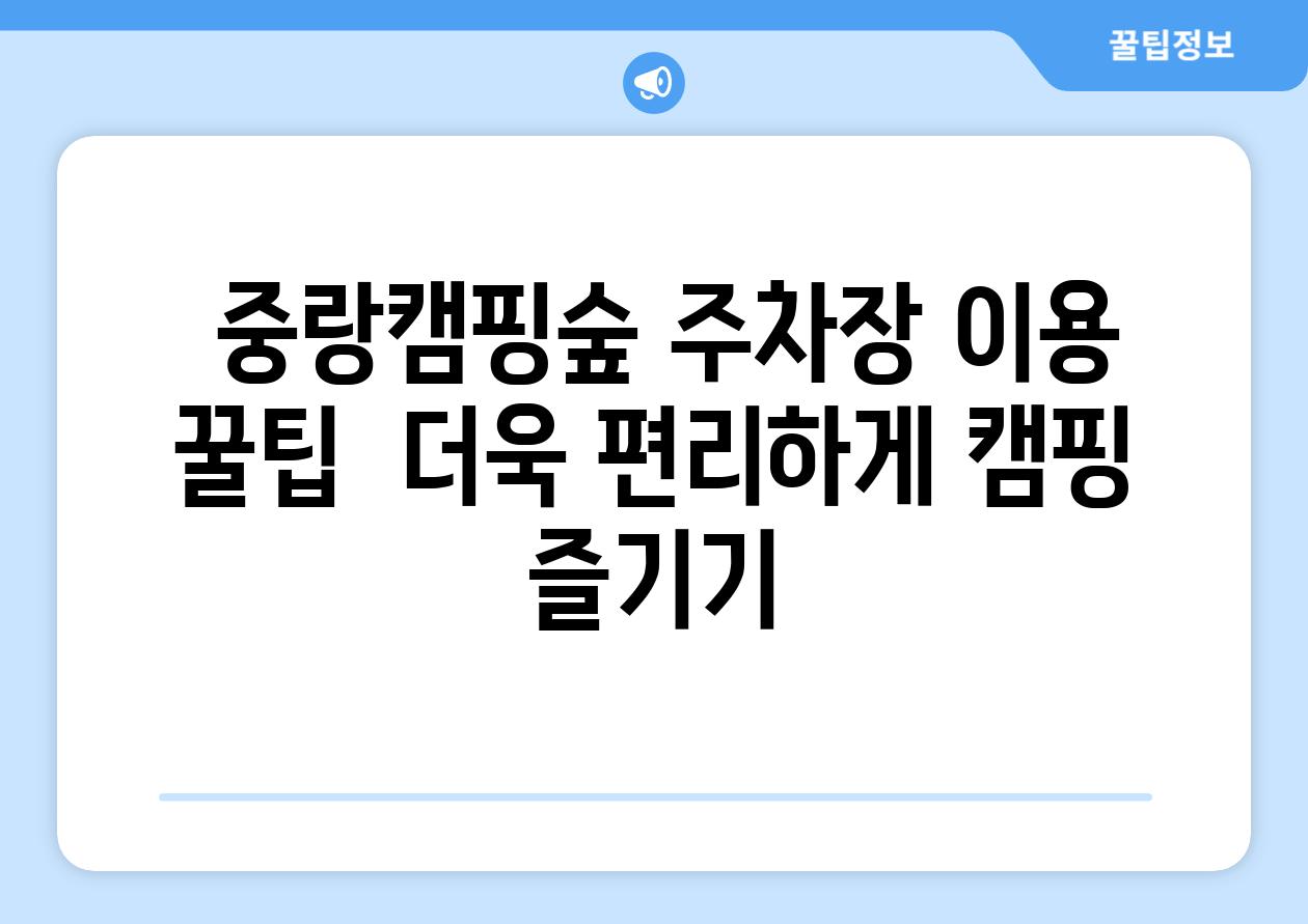  중랑캠핑숲 주차장 이용 꿀팁  더욱 편리하게 캠핑 즐기기