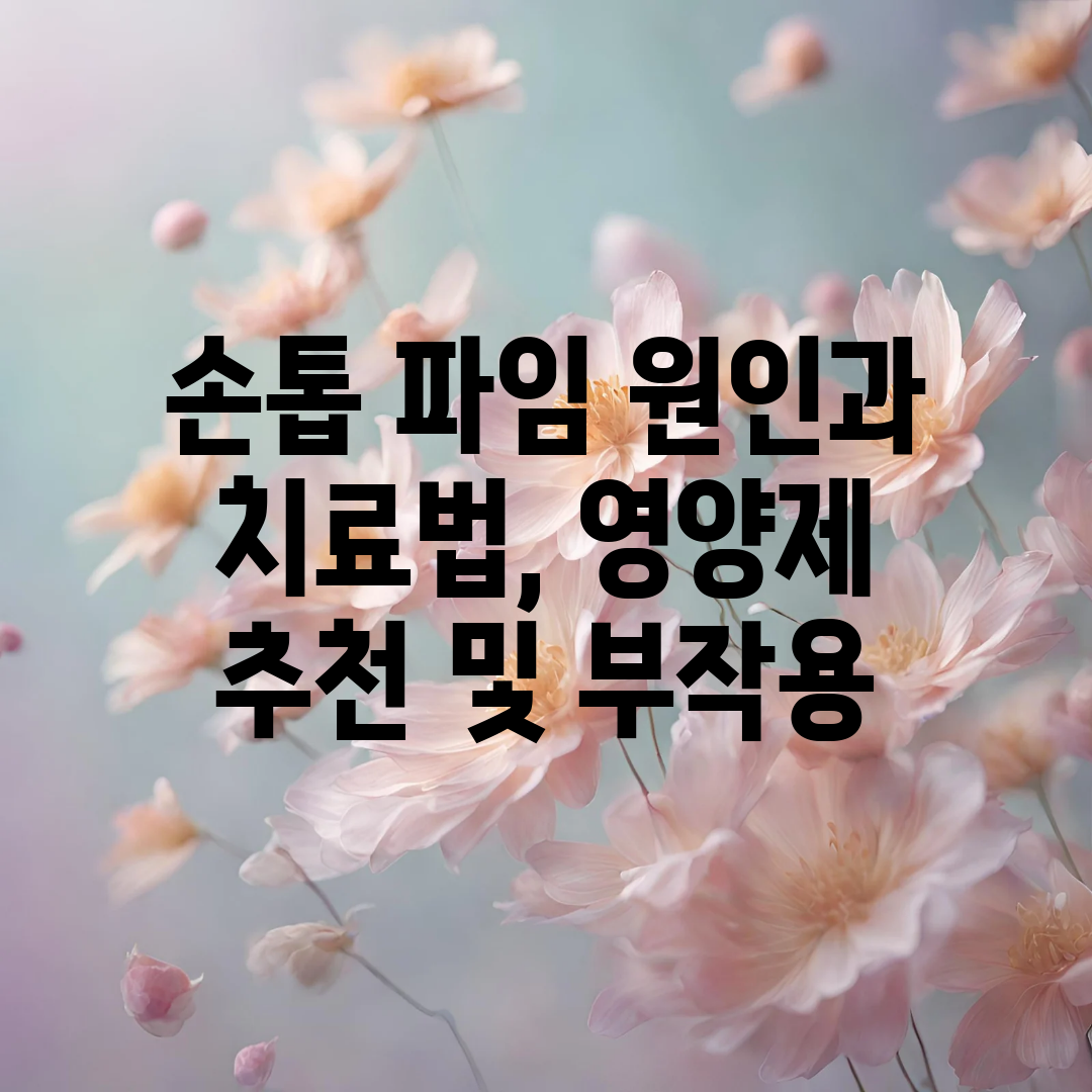 손톱 파임 원인과 치료법, 영양제 추천 및 부작용