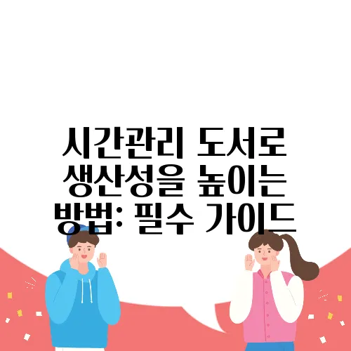 시간관리 도서로 생산성을 높이는 방법: 필수 가이드
