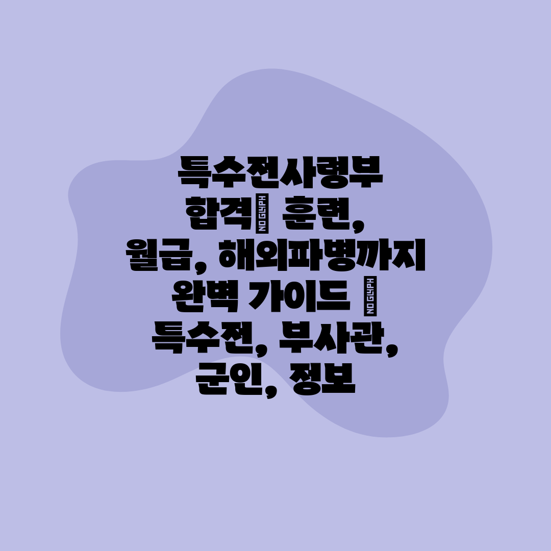  특수전사령부 합격 훈련, 월급, 해외파병까지 완벽 가