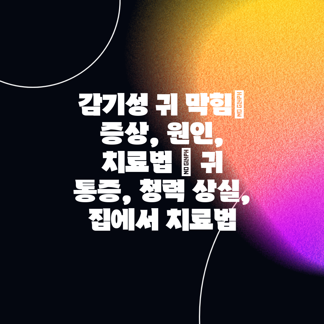 감기성 귀 막힘 증상, 원인, 치료법  귀 통증, 청력