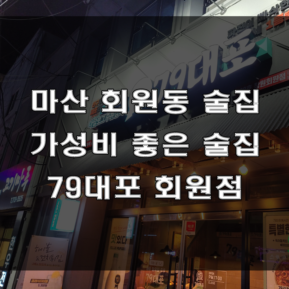  마산 회원동 술집 : 저렴한 안주와 다양한 음식이 있는 가성비 술집 추천, 79대포 창원 회원점 (feat : 어묵탕, 모듬꼬지, 파전)