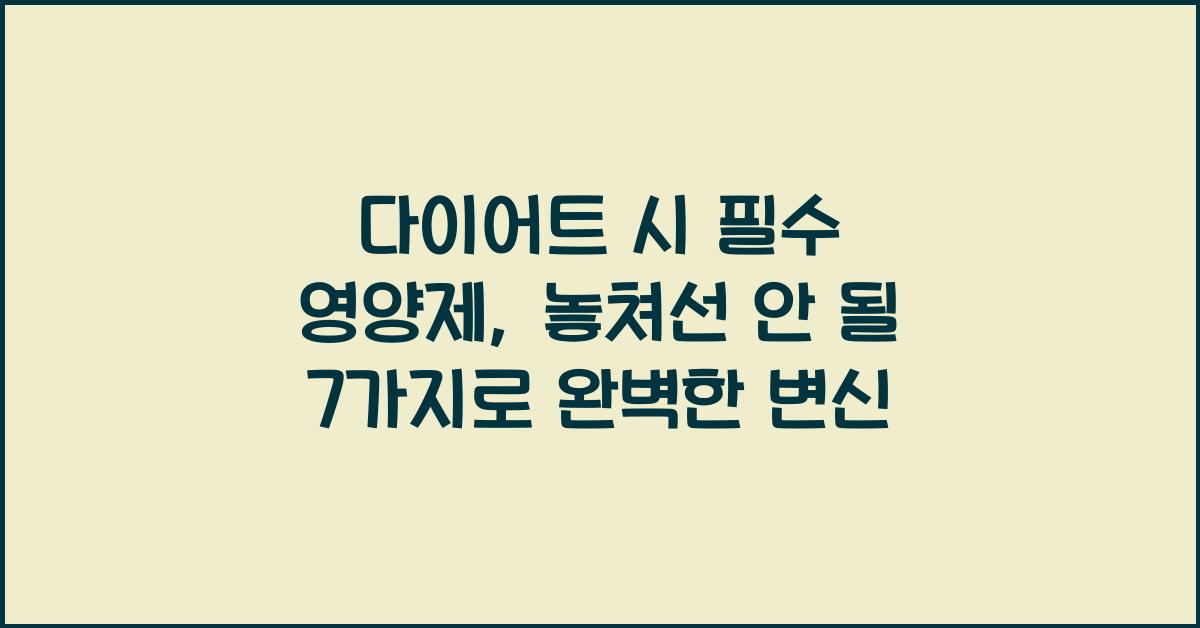 다이어트 시 필수 영양제: 놓쳐선 안 될 7가지  