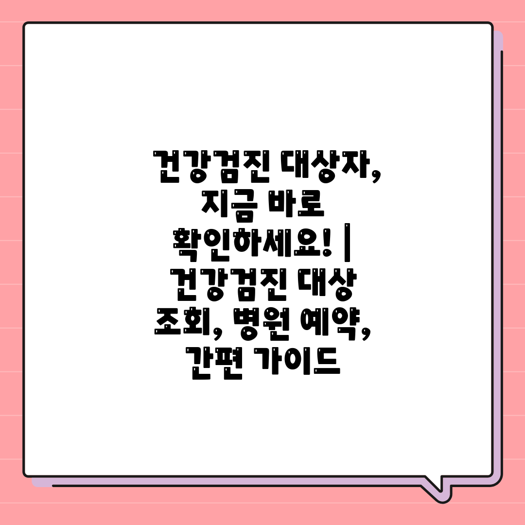  건강검진 대상자, 지금 바로 확인하세요!  건강검진 