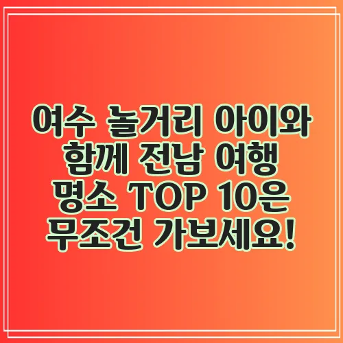 여수 놀거리 아이와 함께 전남 여행 명소 TOP 10은 무조건 가보세요!