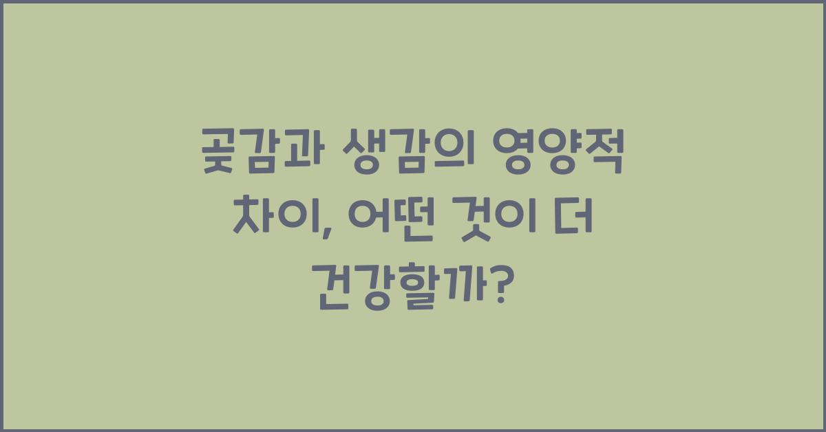 곶감과 생감의 영양적 차이, 바로 알아보겠습니다!  