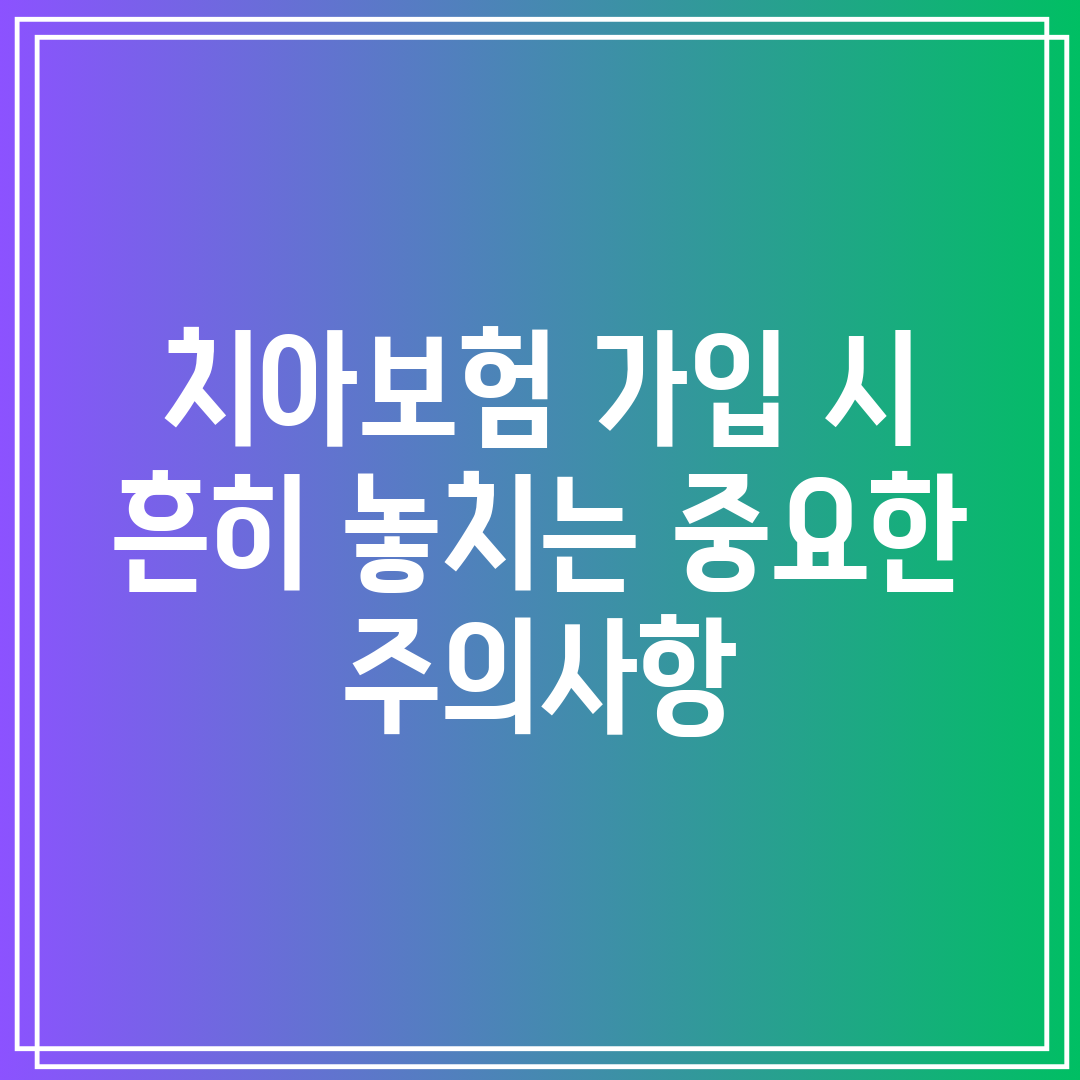 치아보험 가입 시 흔히 놓치는 중요한 주의사항