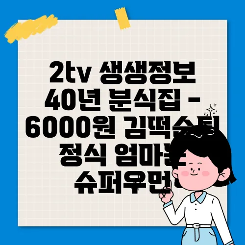 2tv 생생정보 40년 분식집 - 6000원 김떡순튀 정식 엄마는 슈퍼우먼