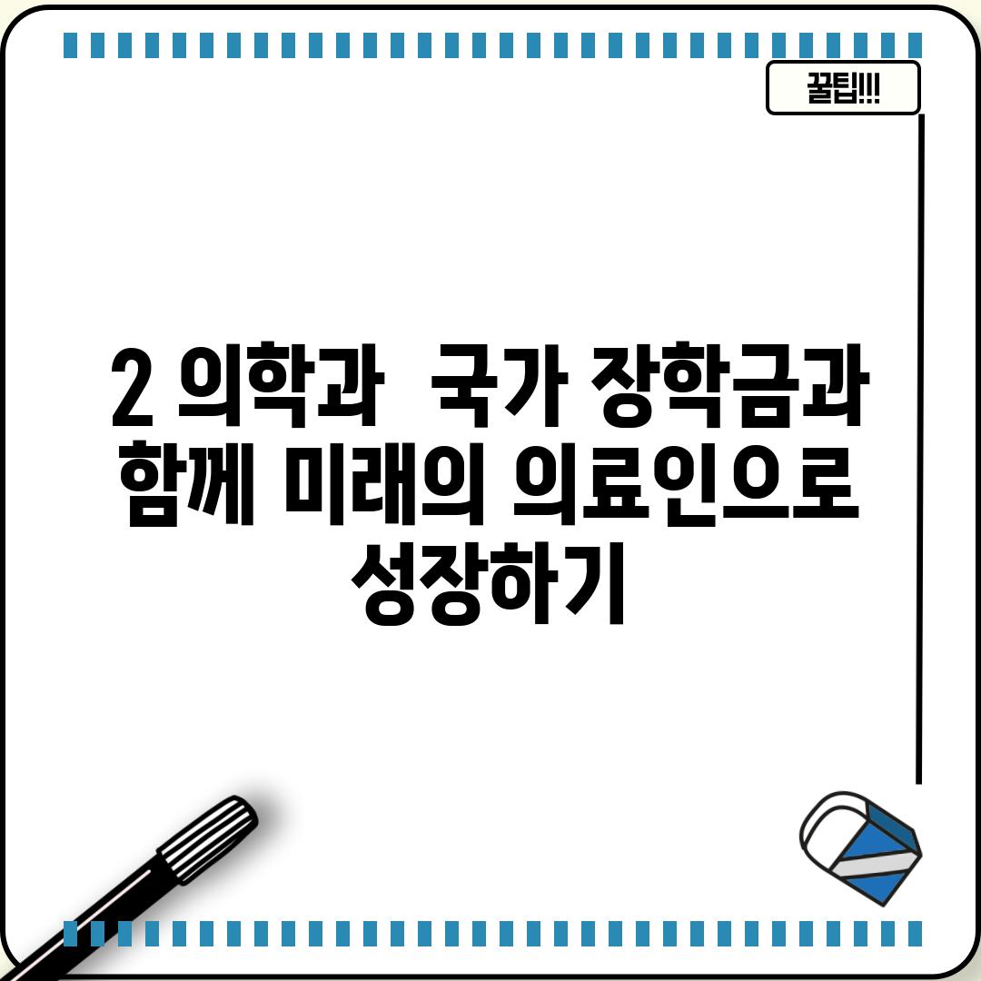 2. 의학과:  국가 장학금과 함께, 미래의 의료인으로 성장하기!