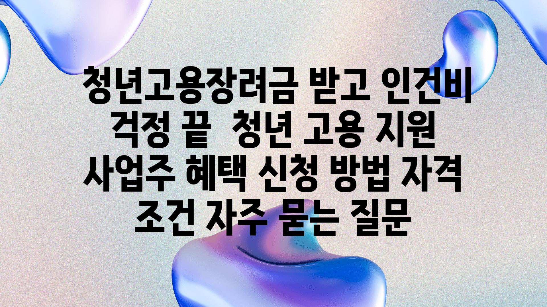  청년고용장려금 받고 인건비 걱정 끝  청년 고용 지원 사업주 혜택 신청 방법 자격 조건 자주 묻는 질문