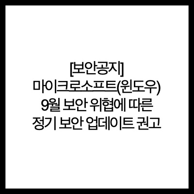  [보안공지] 마이크로소프트(윈도우) 9월 보안 위협에 따른 정기 보안 업데이트 권고