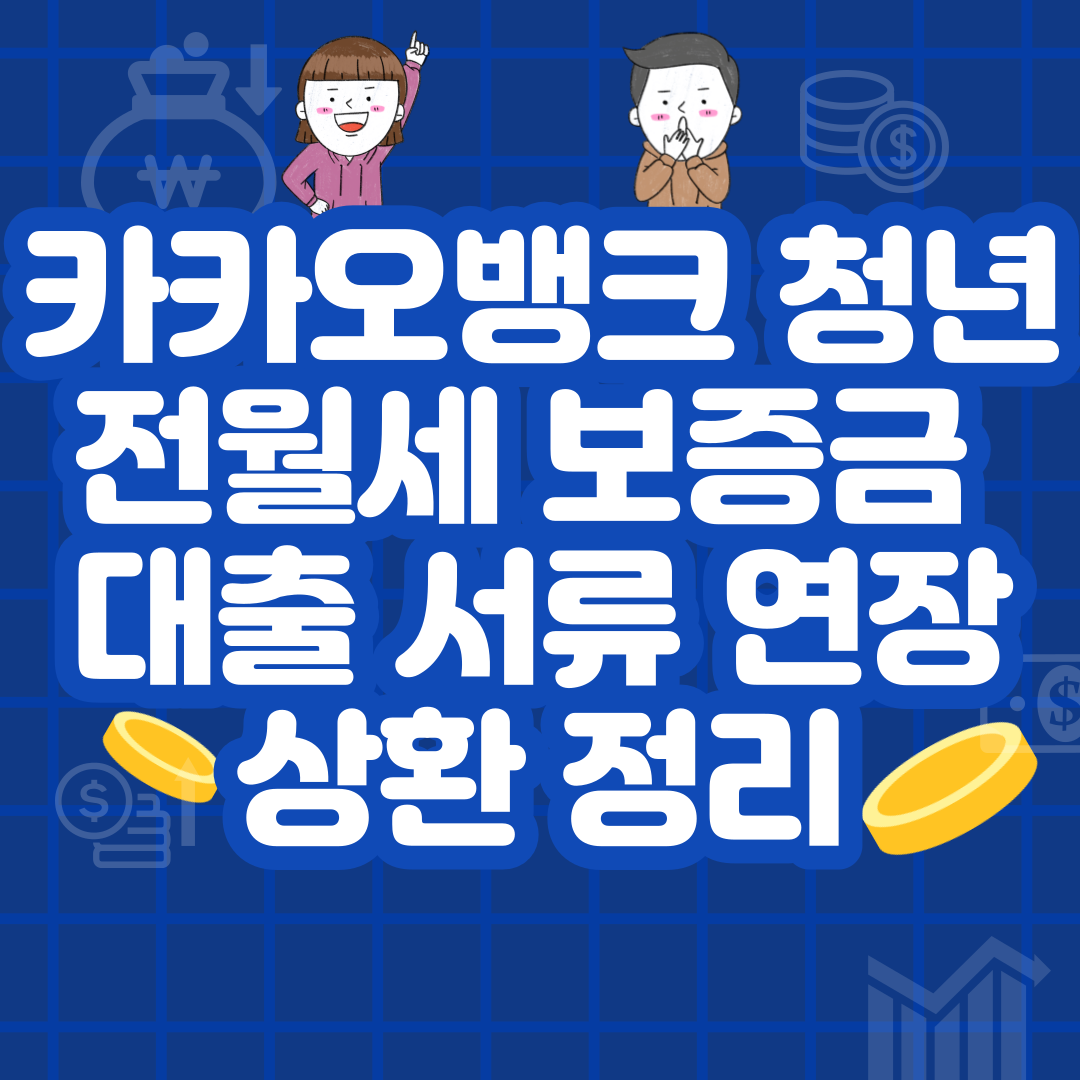  카카오뱅크 청년 전월세 보증금 대출 서류 연장 상환 정리