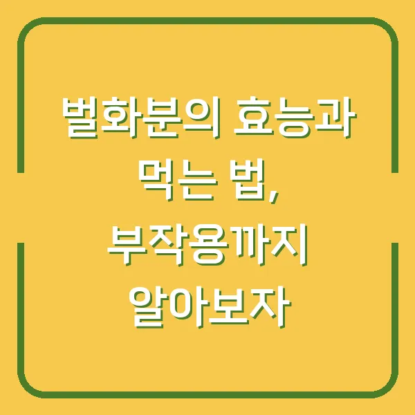 벌화분의 효능과 먹는 법, 부작용까지 알아보자