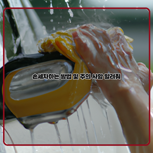  손세차의 완벽 가이드 - 주의사항과 방법 모두 알려드립니다