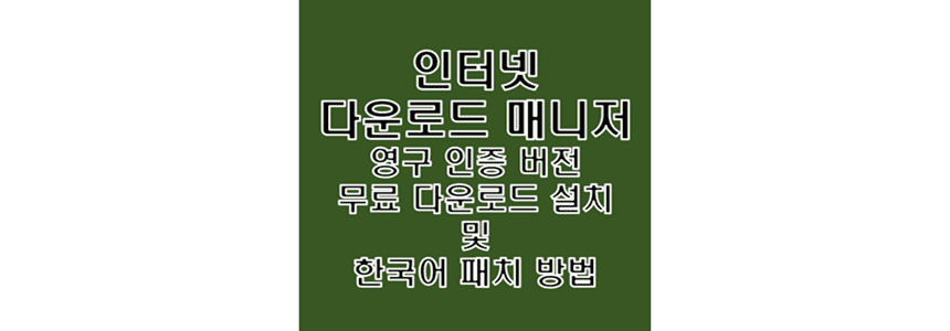  인터넷 다운로드 매니저 영구 라이센스 인증 크랙 무료 다운로드 설치 및 한국어 패치 방법