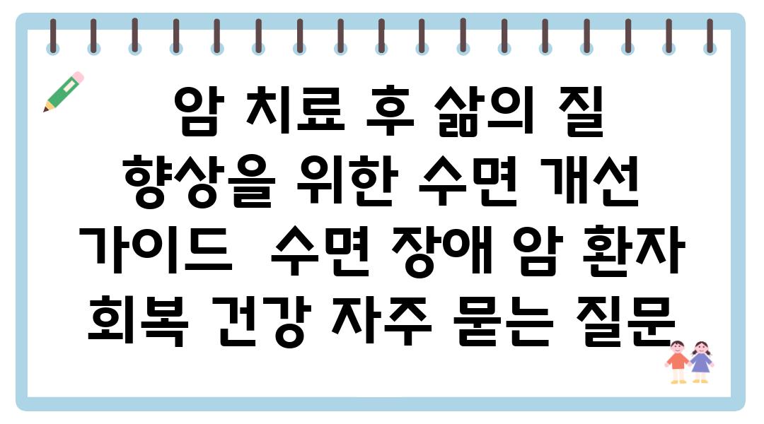  암 치료 후 삶의 질 향상을 위한 수면 개선 설명서  수면 장애 암 환자 회복 건강 자주 묻는 질문