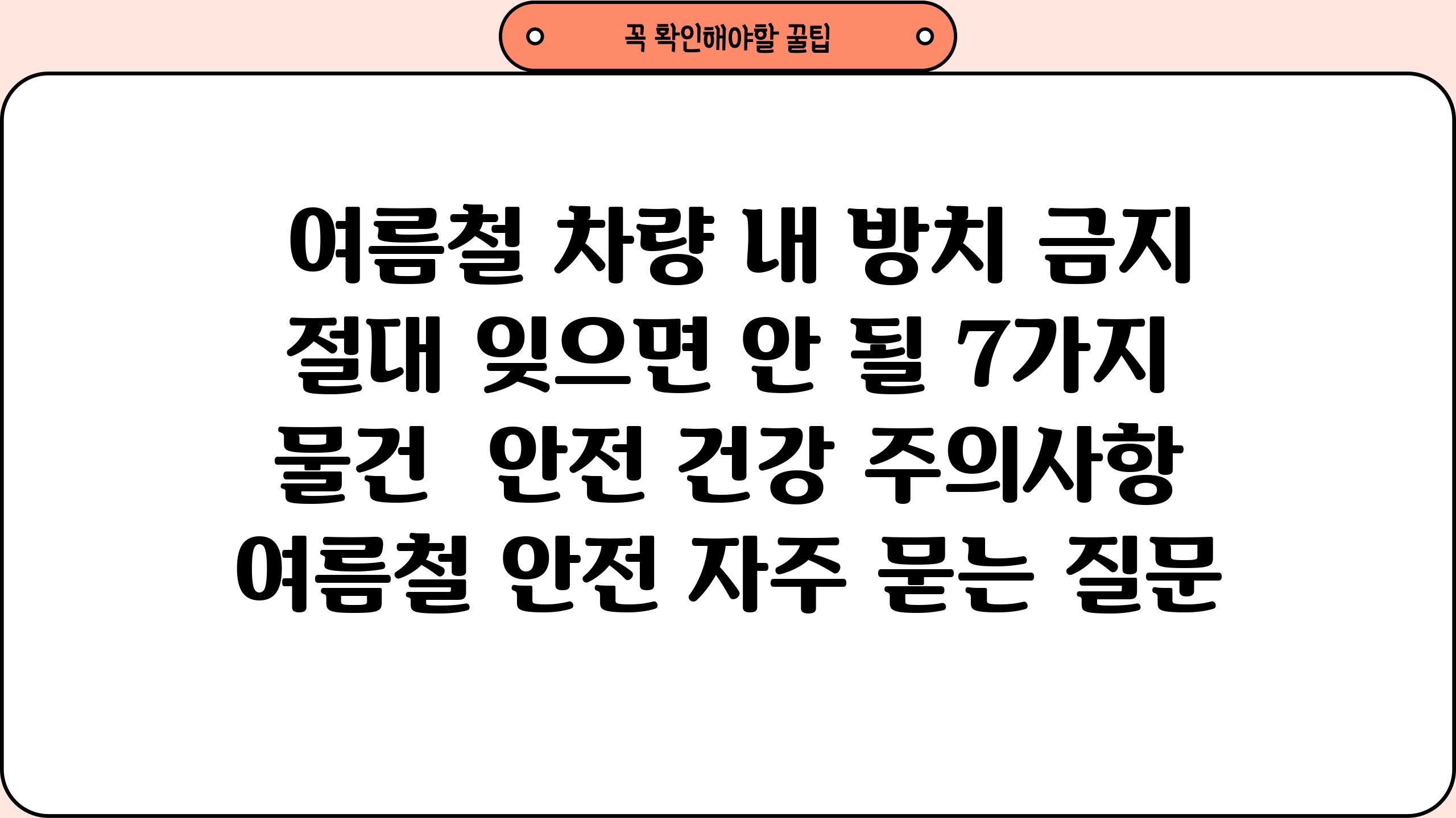  여름철 차량 내 방치 금지 절대 잊으면 안 될 7가지 물건  안전 건강 주의사항 여름철 안전 자주 묻는 질문