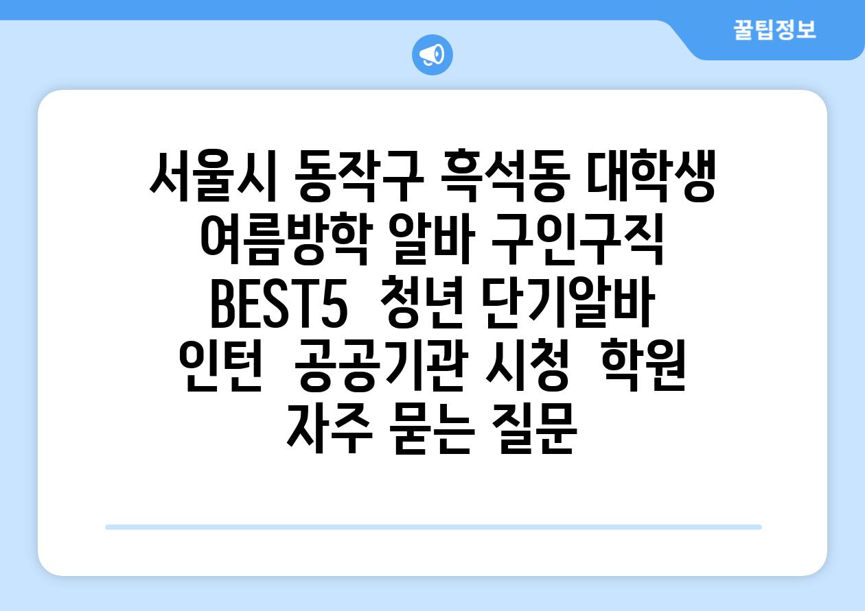 서울시 동작구 흑석동 대학생 여름방학 알바 구인구직 BEST5 | 청년 단기알바 | 인턴 | 공공기관 시청 | 학원