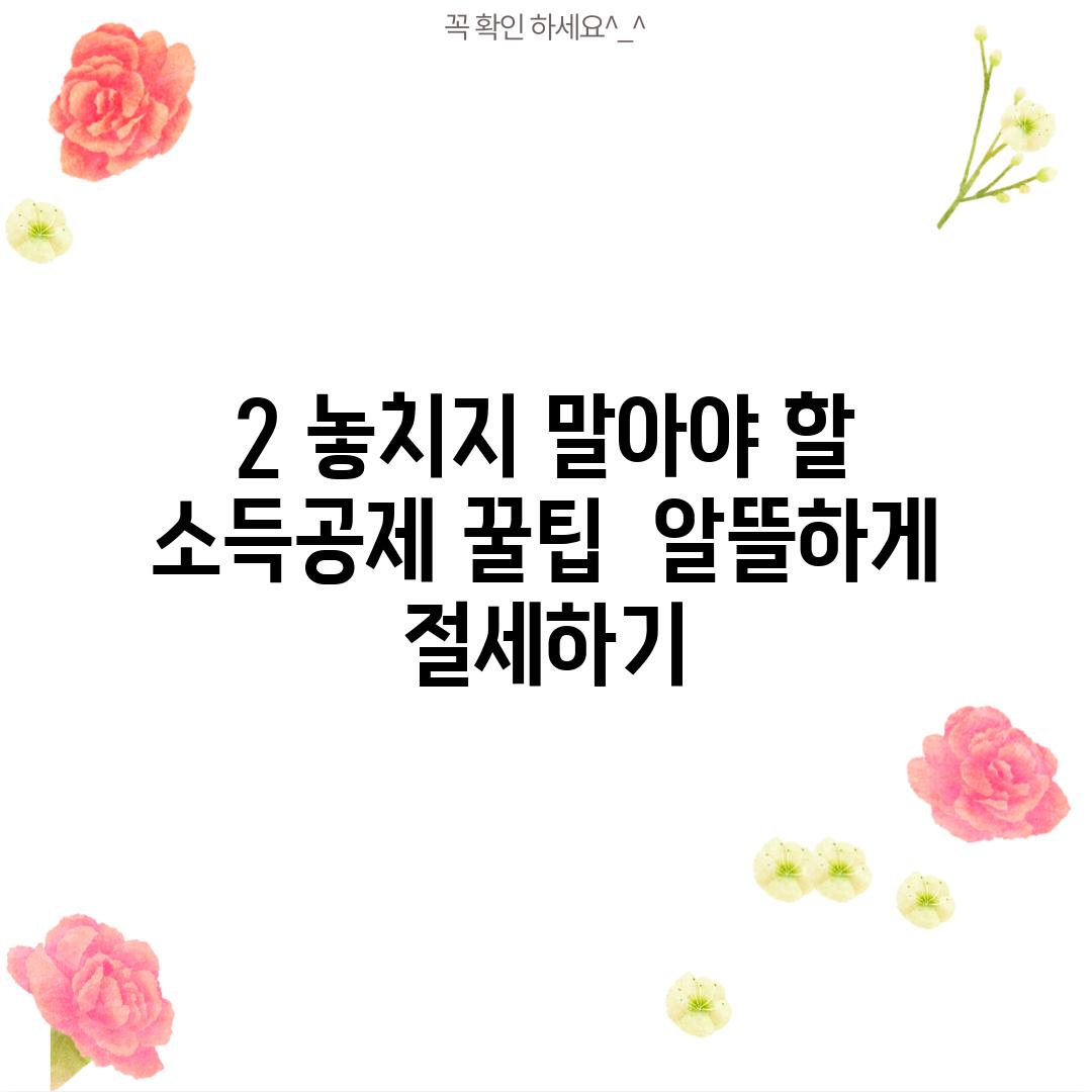 2. 놓치지 말아야 할 소득공제 꿀팁:  알뜰하게 절세하기