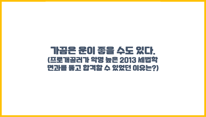  가끔은 운이 좋을 수도 있다. (프로개꿀러가 악명 높은 2013 세법학 면과를 뚫고 합격할 수 있었던 이유는?)