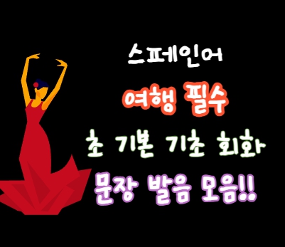  스페인여행, 스페인어 기초회화 단어, 문장 발음 모음!!