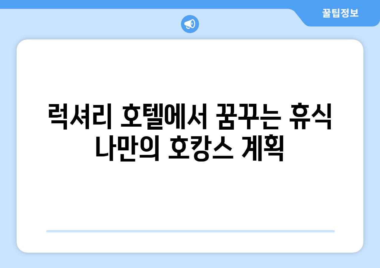 럭셔리 호텔에서 꿈꾸는 휴식 나만의 호캉스 계획