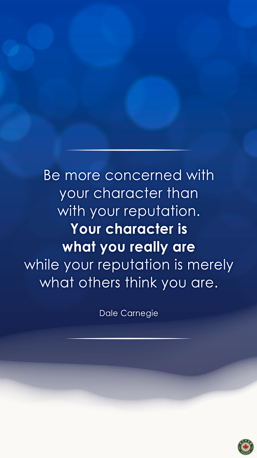  Be more concerned with your character than with your reputation. Your character is what you really are while your reputation is merely what others think you are.