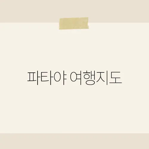 파타야 여행지도, 태국 휴양지의 숨은 명소를 찾아서​