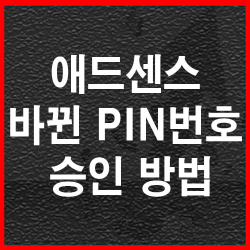  애드센스 최신 바뀐 PIN번호 승인방법
