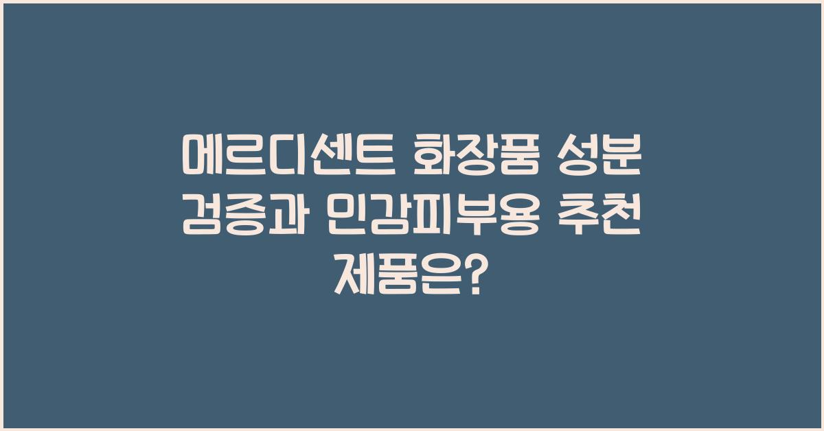 메르디센트 화장품 성분 검증과 민감피부용 제품 추천