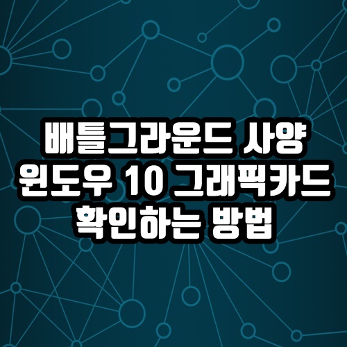  배틀그라운드 사양 및 그래픽 내 컴퓨터 사양, 윈도우 10 그래픽카드 확인 방법